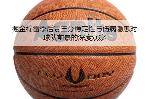 掘金穆雷季后赛三分稳定性与伤病隐患对球队前景的深度观察