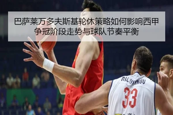 巴萨莱万多夫斯基轮休策略如何影响西甲争冠阶段走势与球队节奏平衡