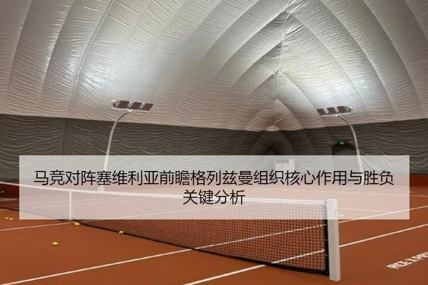 马竞对阵塞维利亚前瞻格列兹曼组织核心作用与胜负关键分析