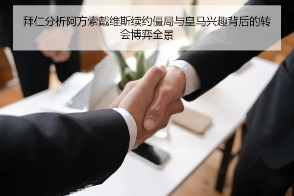 拜仁分析阿方索戴维斯续约僵局与皇马兴趣背后的转会博弈全景