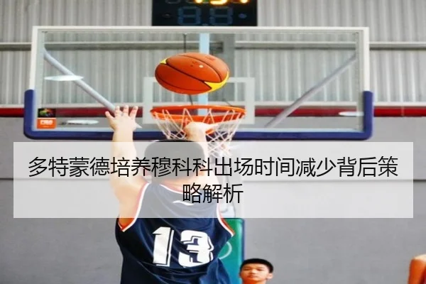 多特蒙德培养穆科科出场时间减少背后策略解析