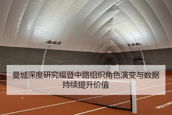 曼城深度研究福登中路组织角色演变与数据持续提升价值