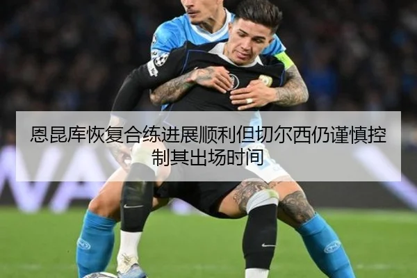 恩昆库恢复合练进展顺利但切尔西仍谨慎控制其出场时间
